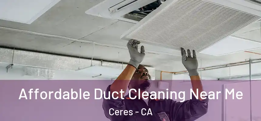 Affordable Duct Cleaning Near Me Ceres - CA