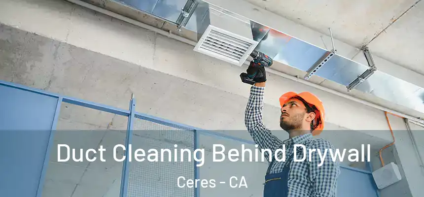 Duct Cleaning Behind Drywall Ceres - CA