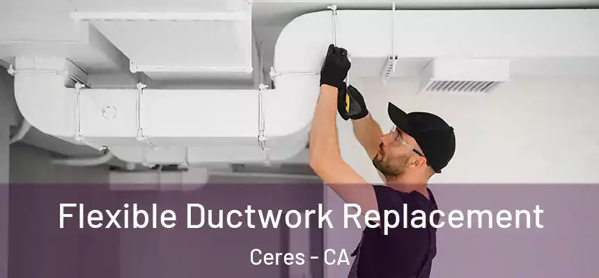 Flexible Ductwork Replacement Ceres - CA