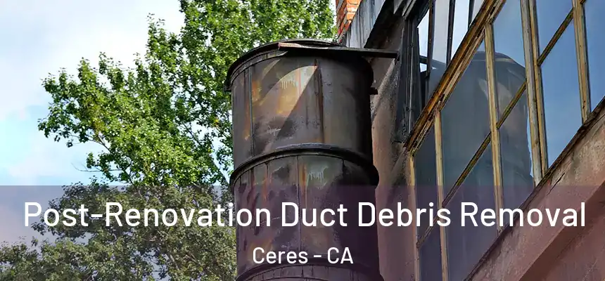 Post-Renovation Duct Debris Removal Ceres - CA